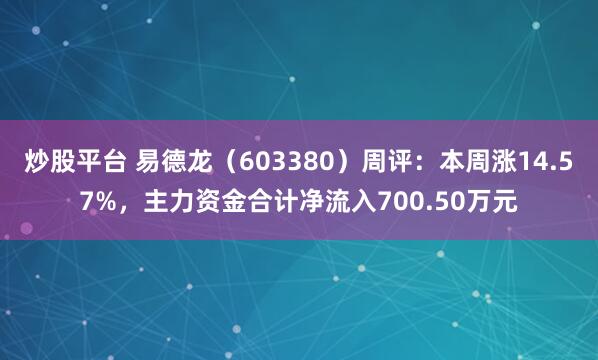 炒股平台 易德龙（603380）周评：本周涨14.57%，主力资金合计净流入700.50万元