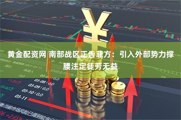 黄金配资网 南部战区正告菲方：引入外部势力撑腰注定徒劳无益
