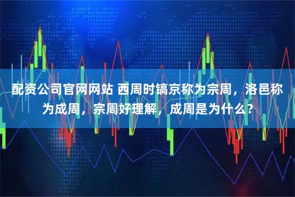 配资公司官网网站 西周时镐京称为宗周，洛邑称为成周，宗周好理解，成周是为什么？